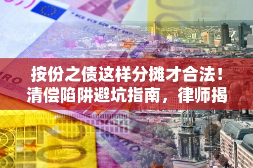 武汉按份之债这样分摊才合法！清偿陷阱避坑指南，律师揭秘关键条款