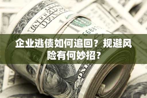 武汉企业逃债如何追回？规避风险有何妙招？