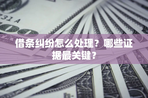 武汉借条纠纷怎么处理？哪些证据最关键？