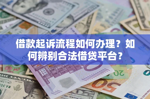 武汉借款起诉流程如何办理？如何辨别合法借贷平台？
