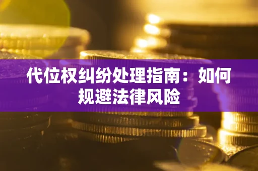 武汉代位权纠纷处理指南:如何规避法律风险 武汉代位权纠纷处理指南:如何规避法律风险