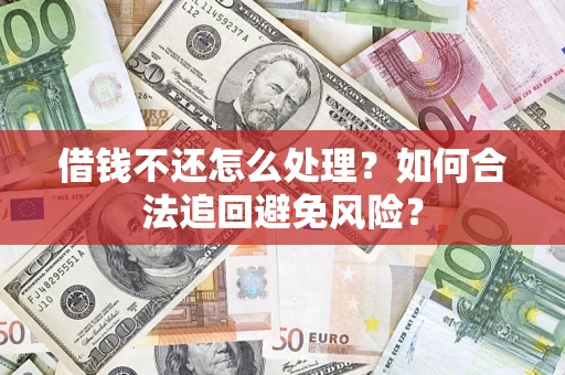 武汉借钱不还怎么处理？如何合法追回避免风险？
