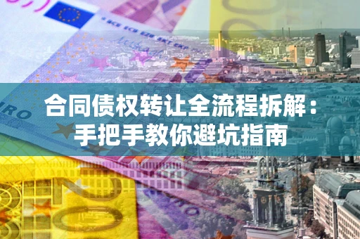 武汉合同债权转让全流程拆解：手把手教你避坑指南