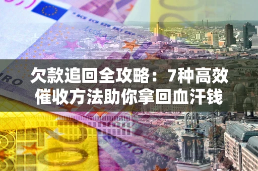 武汉欠款追回全攻略：7种高效催收方法助你拿回血汗钱