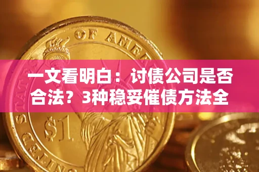 武汉一文看明白：讨债公司是否合法？3种稳妥催债方法全解析