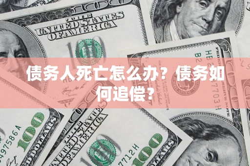 武汉债务人死亡怎么办？债务如何追偿？