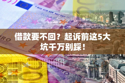 武汉借款要不回？起诉前这5大坑千万别踩！