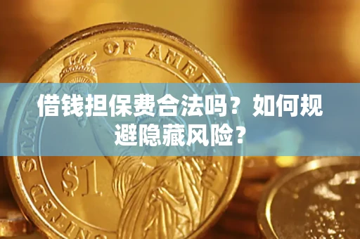 武汉借钱担保费合法吗？如何规避隐藏风险？