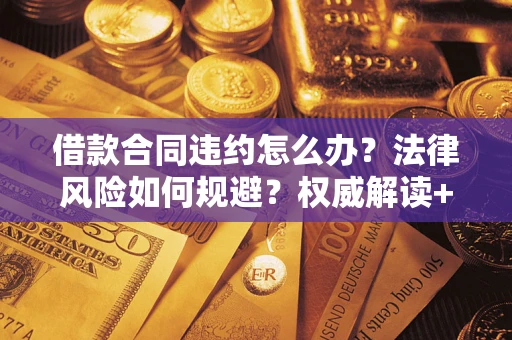 武汉借款合同违约怎么办?法律风险如何规避?权威解读+实用指南 武汉借款合同违约怎么办?法律风险如何规避?权威解读+实用指南