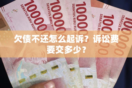 武汉欠债不还怎么起诉？诉讼费要交多少？