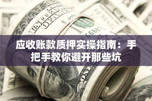 武汉应收账款质押实操指南：手把手教你避开那些坑