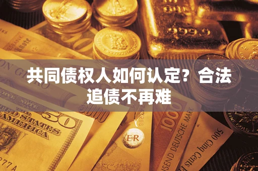 武汉共同债权人如何认定？合法追债不再难