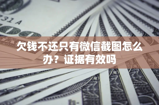 武汉欠钱不还只有微信截图怎么办?证据有效吗 武汉欠钱不还只有微信截图怎么办?证据有效吗