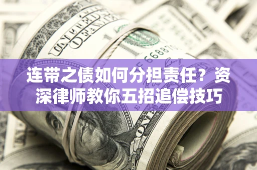 武汉连带之债如何分担责任？资深律师教你五招追偿技巧