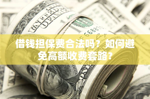 武汉借钱担保费合法吗？如何避免高额收费套路？