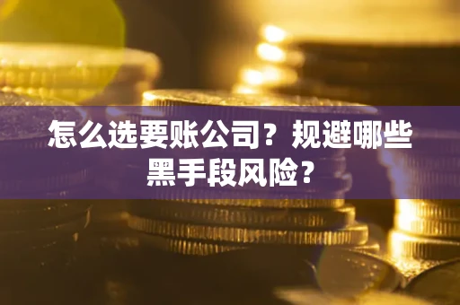 武汉怎么选要账公司？规避哪些黑手段风险？