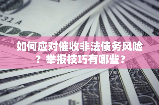 武汉如何应对催收非法债务风险？举报技巧有哪些？