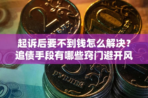 武汉起诉后要不到钱怎么解决？追债手段有哪些窍门避开风险？