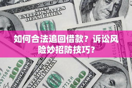 武汉如何合法追回借款？诉讼风险妙招防技巧？