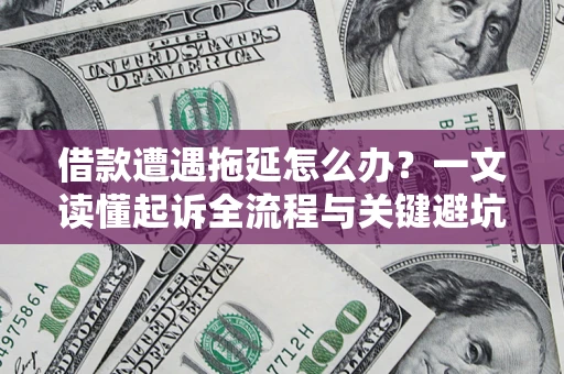 武汉借款遭遇拖延怎么办？一文读懂起诉全流程与关键避坑指南