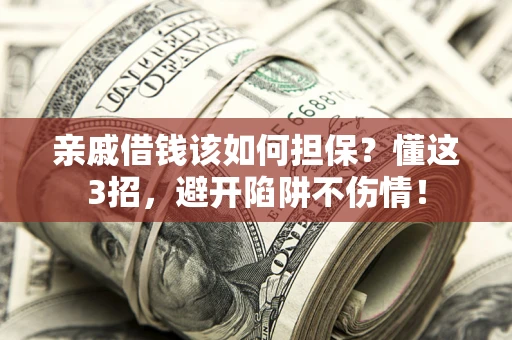 武汉亲戚借钱该如何担保？懂这3招，避开陷阱不伤情！