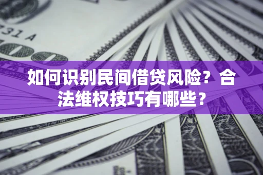 武汉如何识别民间借贷风险？合法维权技巧有哪些？