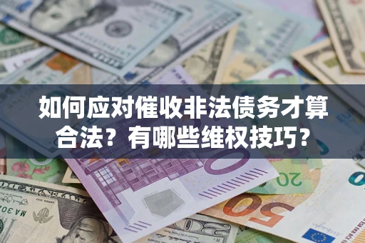 武汉如何应对催收非法债务才算合法？有哪些维权技巧？
