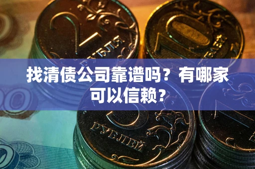 武汉找清债公司靠谱吗？有哪家可以信赖？