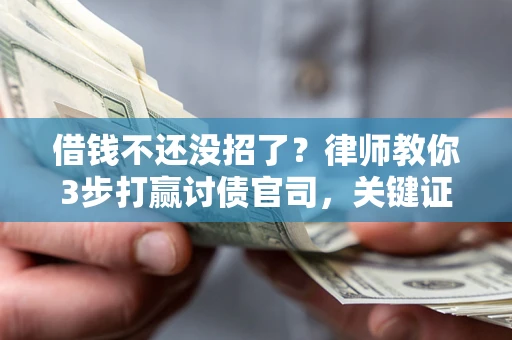武汉借钱不还没招了？律师教你3步打赢讨债官司，关键证据千万别漏！