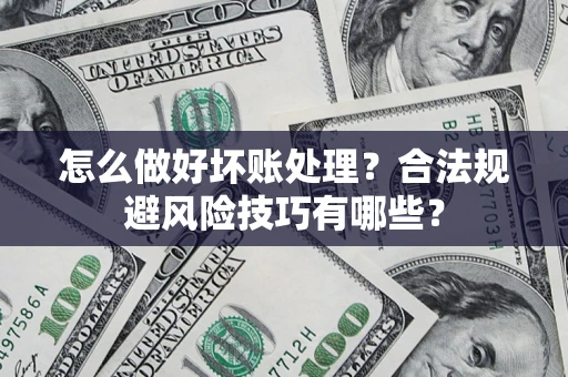 武汉怎么做好坏账处理？合法规避风险技巧有哪些？
