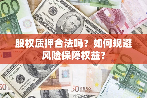 武汉股权质押合法吗？如何规避风险保障权益？