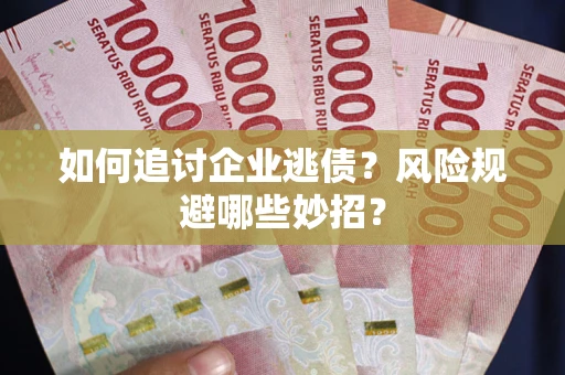 武汉如何追讨企业逃债？风险规避哪些妙招？