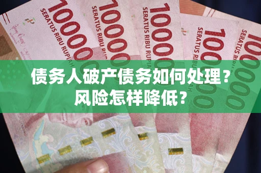 武汉债务人破产债务如何处理？风险怎样降低？