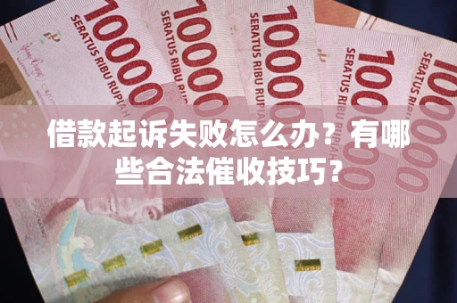 武汉借款起诉失败怎么办？有哪些合法催收技巧？