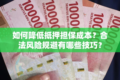 武汉如何降低抵押担保成本？合法风险规避有哪些技巧？