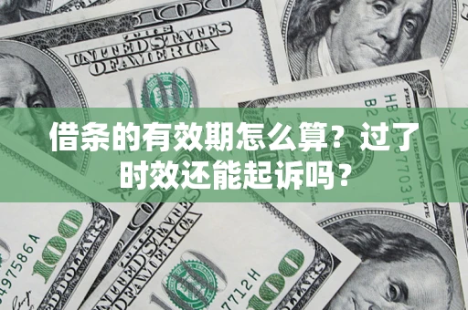 武汉借条的有效期怎么算？过了时效还能起诉吗？