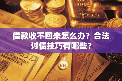 武汉借款收不回来怎么办？合法讨债技巧有哪些？