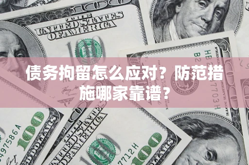 武汉债务拘留怎么应对？防范措施哪家靠谱？
