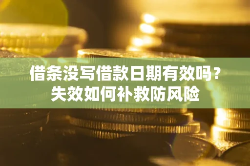 武汉借条没写借款日期有效吗？失效如何补救防风险