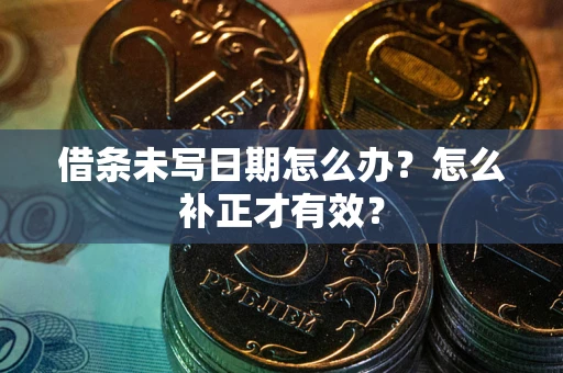 武汉借条未写日期怎么办？怎么补正才有效？