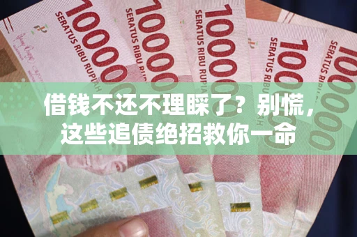 武汉借钱不还不理睬了？别慌，这些追债绝招救你一命