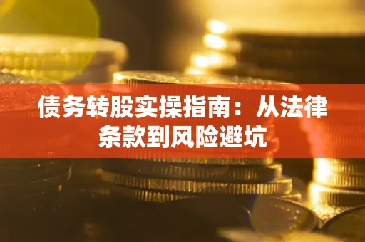 武汉债务转股实操指南：从法律条款到风险避坑