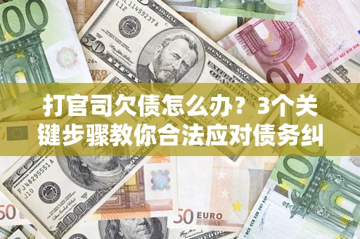 武汉打官司欠债怎么办？3个关键步骤教你合法应对债务纠纷