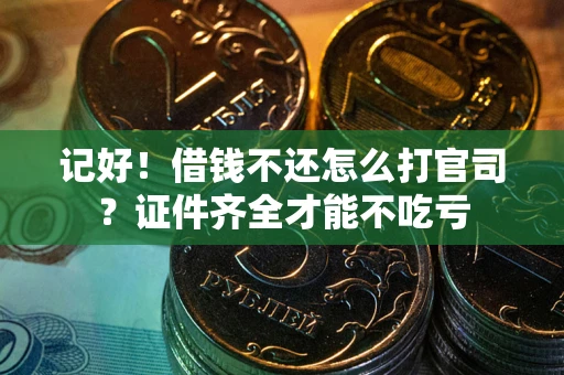 武汉记好！借钱不还怎么打官司？证件齐全才能不吃亏