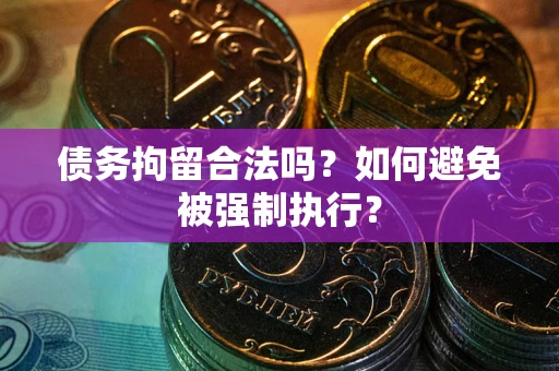 武汉债务拘留合法吗？如何避免被强制执行？