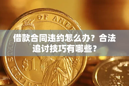 武汉借款合同违约怎么办？合法追讨技巧有哪些？