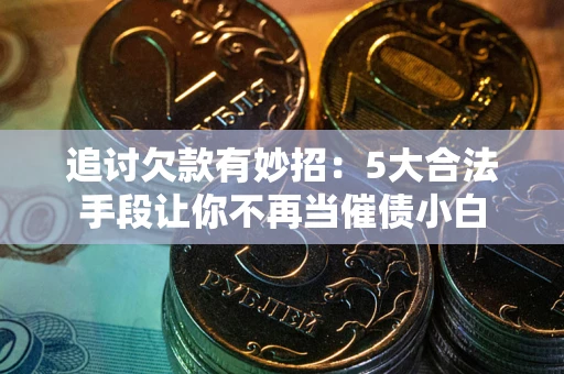 武汉追讨欠款有妙招：5大合法手段让你不再当催债小白