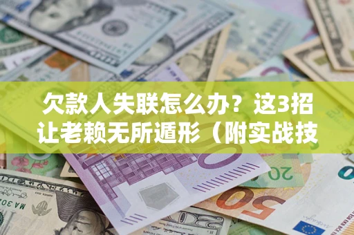 武汉欠款人失联怎么办？这3招让老赖无所遁形（附实战技巧）