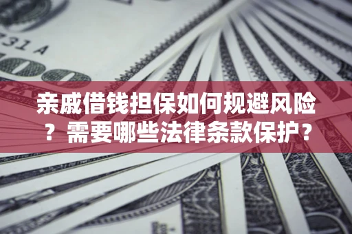 武汉亲戚借钱担保如何规避风险？需要哪些法律条款保护？