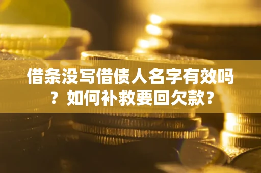 武汉借条没写借债人名字有效吗？如何补救要回欠款？